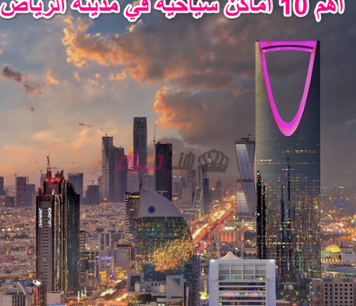 اهم 10 اماكن سياحية في مدينة الرياض 2023