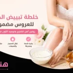 خلطة تبييض الجسم للعروس مضمونة