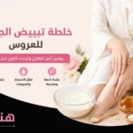 خلطة تبييض الجسم للعروس