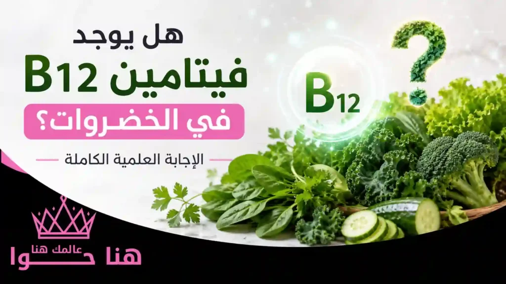 هل يوجد فيتامين B12 في الخضروات؟ الإجابة العلمية الكاملة